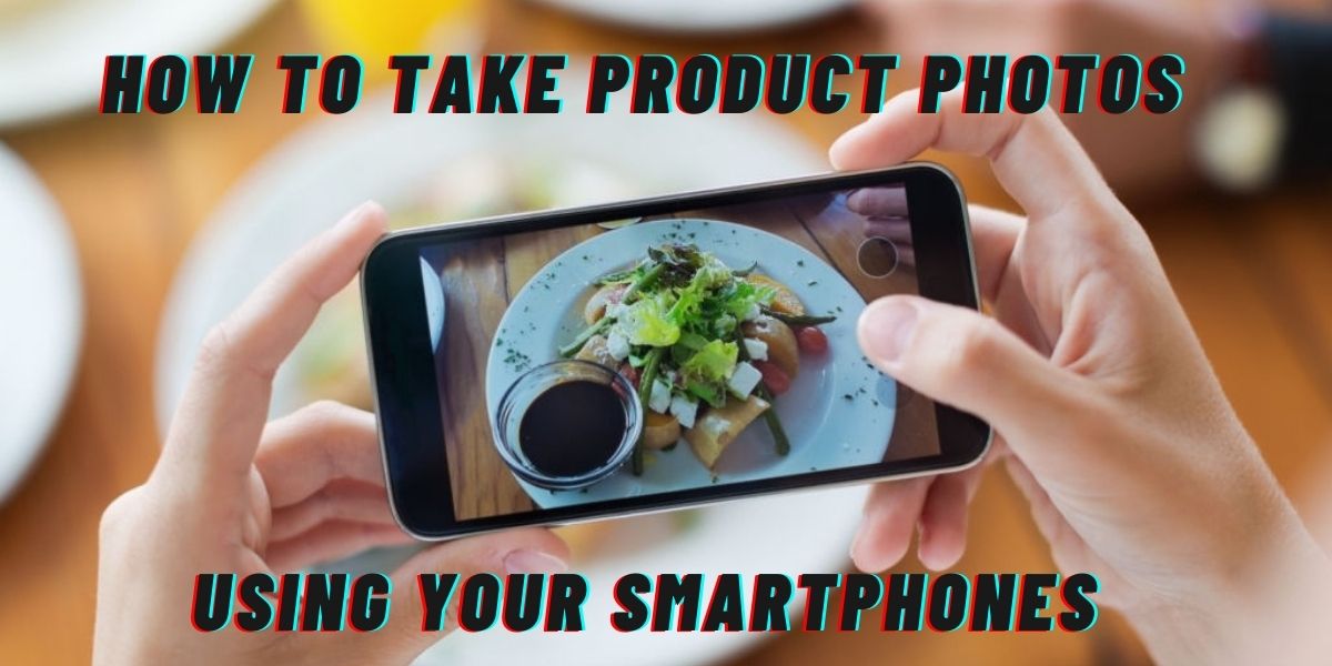 How to Take Product Photos Using Your Smartphones