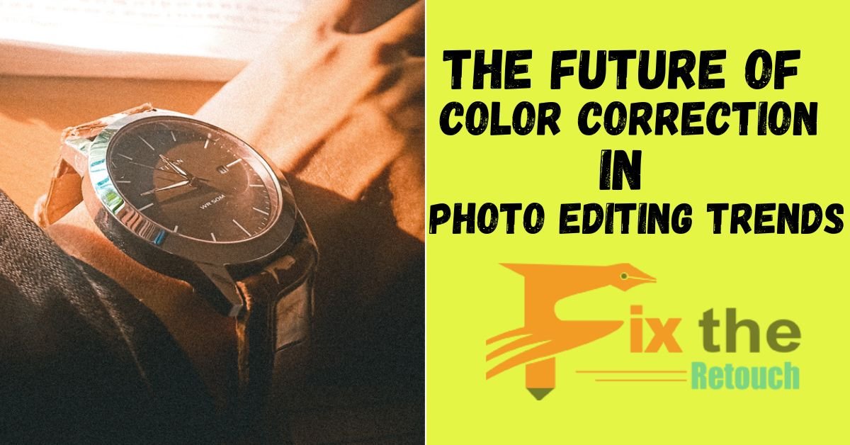 The Future of Color Correction in Photo Editing: Trends to Watch-Fix 